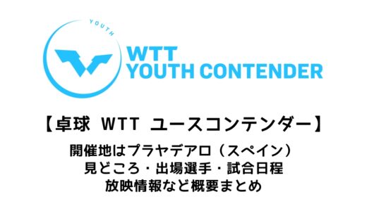 【卓球 WTTユースコンテンダー プラッジャ・ダロ：概要】2022/5/24(火)開幕！出場選手・試合日程・放映情報まとめ