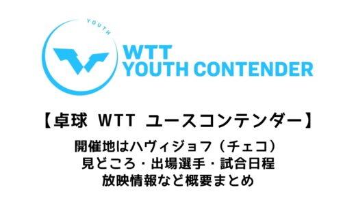 【卓球 WTTユースコンテンダー ハヴィジョフ：概要】2022/6/6(月)開幕！出場選手・試合日程・放映情報まとめ