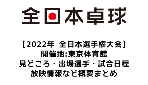 【卓球 2022年全日本選手権大会：概要】2022/1/24(月)開幕！出場選手・試合日程・放映情報まとめ