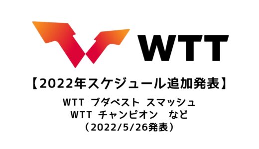 【卓球 WTTシリーズ】WTTグランドスマッシュ・WTTチャンピオンなど2022年後半の大会予定！2022/5/26発表