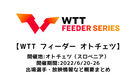 【卓球 WTTフィーダー オトチェツ（Otocec）：概要】2022/6/20(月)開幕！出場選手・試合日程・放映情報まとめ