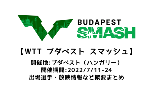 延期決定【卓球 WTTブダペスト スマッシュ 2022：概要】2022/7/11(月)開幕！出場選手・試合日程・放映情報まとめ
