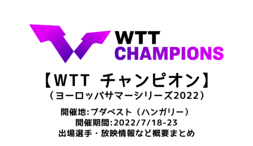 【卓球 WTTチャンピオン（ヨーロッパサマーシリーズ2022）：概要】2022/7/18(月)開幕！出場選手・試合日程・放映情報まとめ