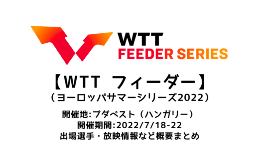 【卓球 WTTフィーダー（ヨーロッパサマーシリーズ2022）：概要】2022/7/18(月)開幕！出場選手・試合日程・放映情報まとめ