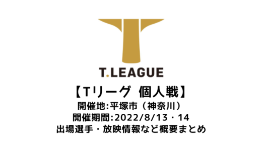 【卓球 Tリーグ NOJIMA CUP 2022（個人戦）：概要】2022/8/13(土)開幕！出場選手・試合日程・放映情報まとめ