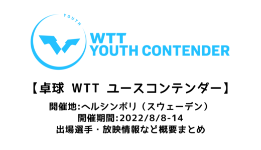 【卓球 WTTユースコンテンダー ヘルシンボリ：概要】2022/8/8(月)開幕！出場選手・試合日程・放映情報まとめ