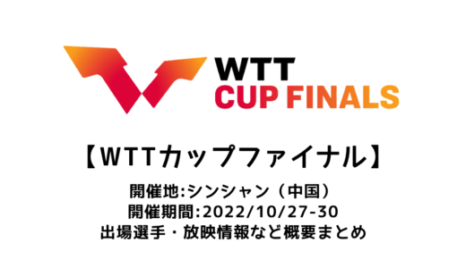 【卓球 WTTカップ・ファイナル シンシャン2022：概要】2022/10/27(木)開幕！出場選手・試合日程・放映情報まとめ