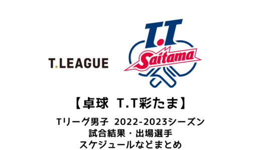 【卓球 Tリーグ男子：T.T彩たま】2022-2023シーズンの予定・試合結果・出場選手まとめ