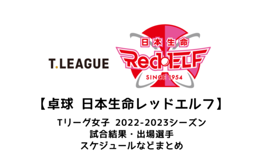 【卓球 Tリーグ女子：日本生命レッドエルフ】2022-2023シーズンの予定・試合結果・出場選手まとめ