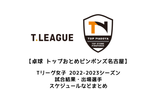 【卓球 Tリーグ女子：トップおとめピンポンズ名古屋】2022-2023シーズンの予定・試合結果・出場選手まとめ