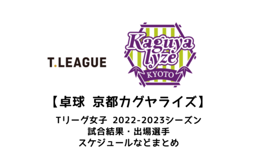 【卓球 Tリーグ女子：京都カグヤライズ】2022-2023シーズンの予定・試合結果・出場選手まとめ