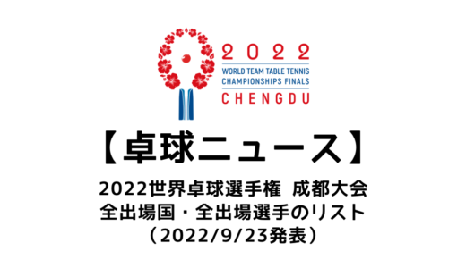 【卓球ニュース】2022世界卓球選手権成都大会（団体戦）の出場全選手のリストを発表！