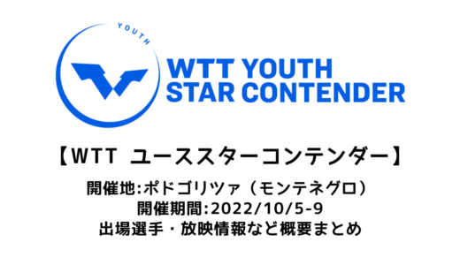 【卓球 WTTユーススターコンテンダー ポドゴリツァ：概要】2022/10/5(水)開幕！出場選手・試合日程・放映情報まとめ