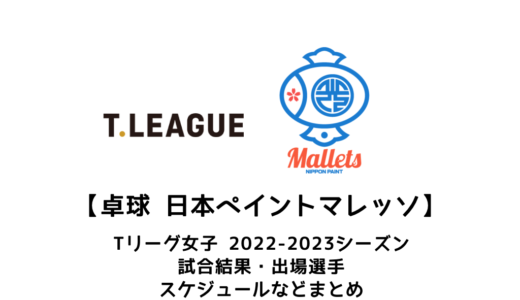 【卓球 Tリーグ女子：日本ペイントマレッツ】2022-2023シーズンの予定・試合結果・出場選手まとめ