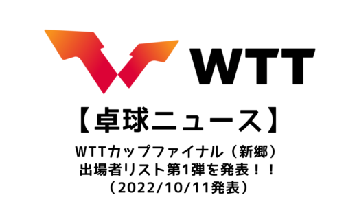 【卓球ニュース】WTTカップ・ファイナル シンシャン2022の出場選手第1弾を発表！！