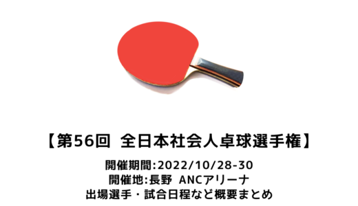 【卓球 第56回全日本社会人卓球選手権大会：概要】2022/10/28(金)開幕！出場チーム・試合日程・放映情報まとめ