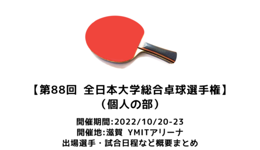 【卓球 第88回全日本大学総合卓球選手権大会　個人の部：概要】2022/10/20(木)開幕！出場選手・試合日程・放映情報まとめ