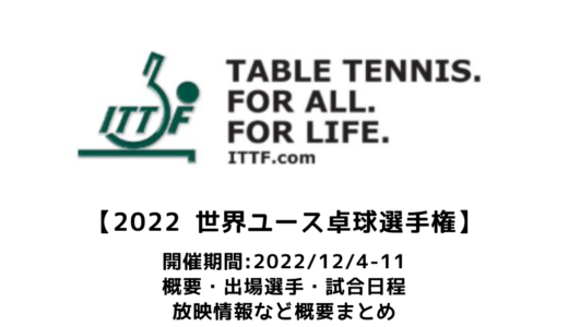 【2022 ITTF世界ユース卓球選手権チュニス大会：概要】2022/12/4(日)開幕！出場選手・試合日程・放映情報まとめ　