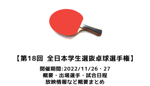 【第18回 全日本学生選抜卓球選手権大会：概要】2022/11/26(土)開幕！出場選手・試合日程・放映情報まとめ