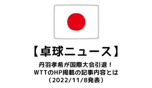 WTT公式HPが丹羽孝希の国際大会引退についてのニュースを掲載！どんな内容で報じられた？