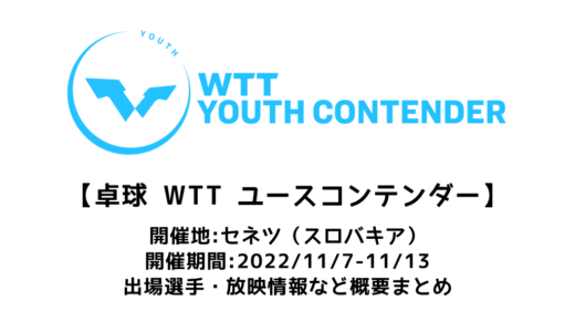 WTTユースコンテンダー セネツ 概要： 2022/11/7(月)開幕！出場選手・試合日程・放映情報まとめ