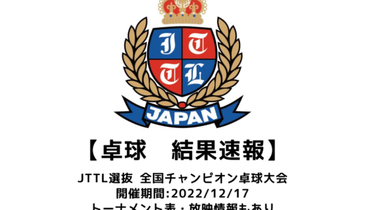 【2022年度 JTTL 選抜・全国チャンピオン卓球大会：結果速報】男子はフジ、女子はキヤノンメディカルが優勝！！