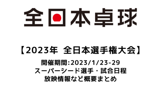 【2023年 全日本卓球選手権大会（一般・ジュニアの部）：概要】2023/1/23(月)開幕！出場選手・試合日程・放映情報まとめ