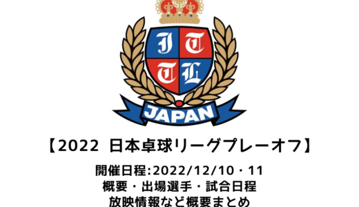 【2022年度 日本卓球リーグプレーオフJTTLファイナル4：概要】2022/12/10(土)開幕！出場選手・試合日程・放映情報まとめ