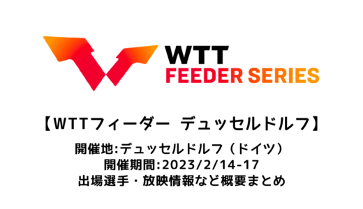 【WTTフィーダー デュッセルドルフ2023：概要】2023/2/14(火)開幕！出場選手・試合日程・放映情報まとめ