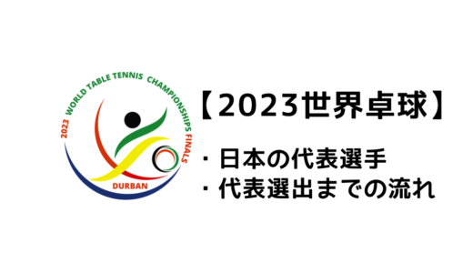 【2023世界卓球選手権の日本代表選手】選考基準・予選会など代表決定までの流れをまとめました。