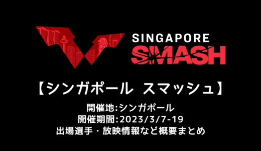 【シンガポールスマッシュ 2023：概要】2023/3/7(火)開幕！出場選手・試合日程・放映情報まとめ
