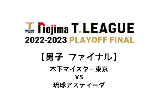 【Tリーグ（男子）ファイナル 2023/3/23】木下マイスター東京 vs 琉球アスティーダの試合情報まとめ
