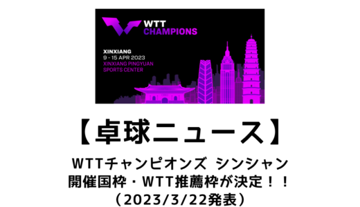 【卓球ニュース】WTTチャンピオンズ シンシャン 2023の開催国枠・WTT推薦枠が決定！！
