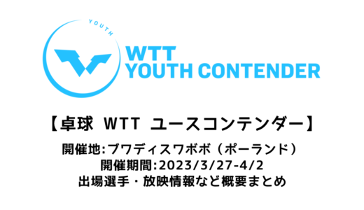 【WTTユースコンテンダー ブワディスワボボ2023：概要】2023/3/27(月)開幕！出場選手・試合日程・放映情報まとめ