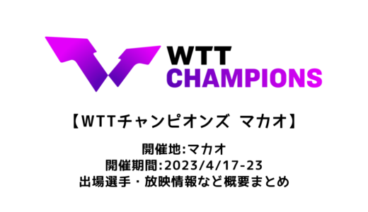 【WTTチャンピオンズ マカオ 2023：概要】2023/4/17(月)開幕！出場選手・試合日程・放映情報まとめ