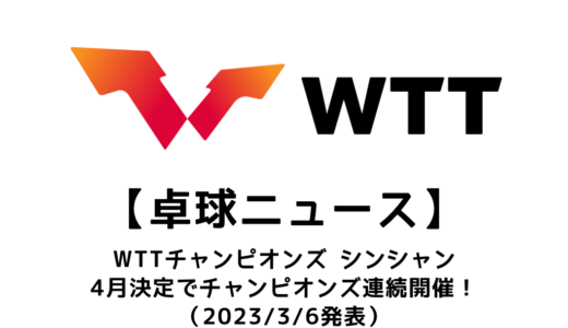 『卓球 WTTチャンピオンズ シンシャン2023』が決定。4月はチャンピオンズが連続開催！
