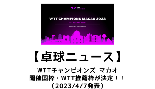 【卓球ニュース】WTTチャンピオンズ マカオ 2023の開催国枠・WTT推薦枠が決定！！