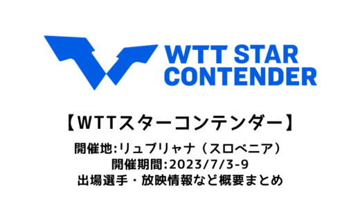 【WTTスターコンテンダー リュブリャナ2023：概要】2023/7/3(月)開幕！出場選手・試合日程・放映情報まとめ