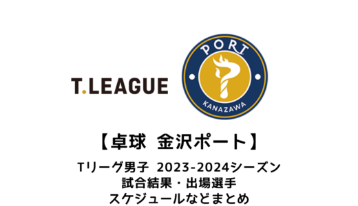 【卓球 Tリーグ男子：金沢ポート】2023-2024シーズンの予定・試合結果・出場選手まとめ