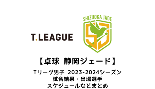 【卓球 Tリーグ男子：静岡ジェード】2023-2024シーズンの予定・試合結果・出場選手まとめ