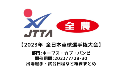 【2023年全日本卓球選手権大会（ホープス・カブ・バンビの部）：概要】2023/7/28(金)開幕！出場選手・試合日程・放映情報まとめ