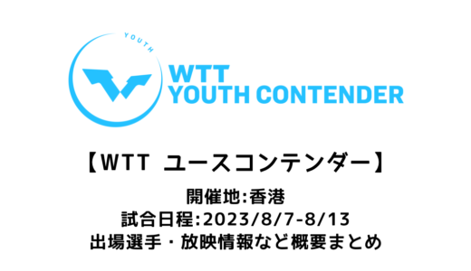 WTTユースコンテンダー  香港2023：概要】2023/8/7(月)開幕！出場選手・試合日程・放映情報まとめ