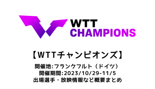 【WTTチャンピオンズ フランクフルト 2023：概要】2023/10/29(日)開幕！出場選手・試合日程・放映情報まとめ