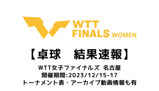 【卓球 WTT女子ファイナルズ 名古屋2023：結果速報】試合予定・トーナメント表・アーカイブ動画情報あり