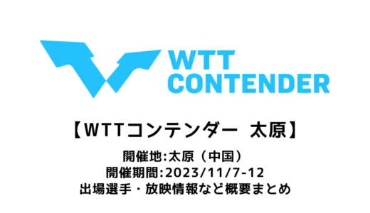【WTTコンテンダー 太原 2023：概要】2023/11/7(火)開幕！出場選手・試合日程・放映情報まとめ