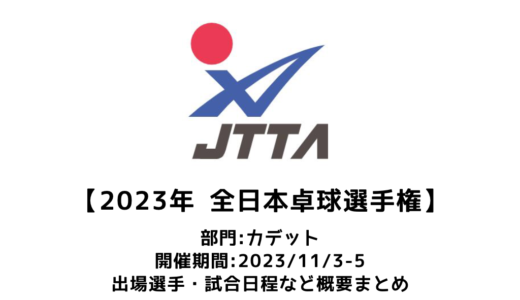【卓球 2023年全日本卓球選手権大会（カデットの部）：概要】2023/11/3(金)開幕！出場選手・試合日程・放映情報まとめ