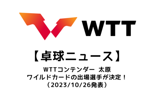 【卓球ニュース】WTTコンテンダー 太原2023のワイルドカードが決定！！