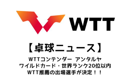 【卓球ニュース】WTTコンテンダーアンタルヤ2023のワイルドカードが決定！！