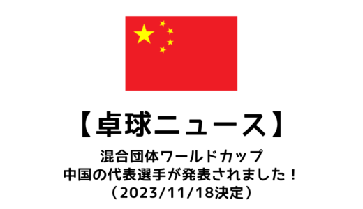 卓球ニュース：混合団体ワールドカップ2023の中国代表が決定！選出理由などをまとめてみました。
