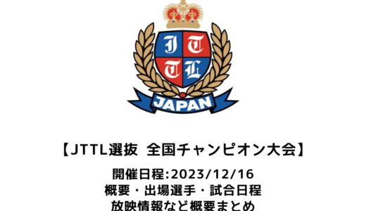 【2023年度 JTTL 選抜・全国チャンピオン卓球大会：概要】2023/12/16(土)開幕！出場チーム・試合日程・放映情報まとめ